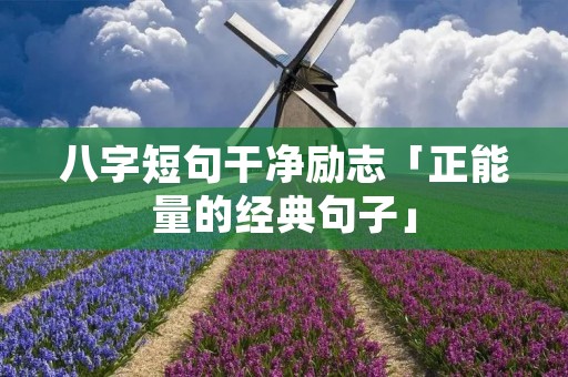 八字短句干净励志「正能量的经典句子」