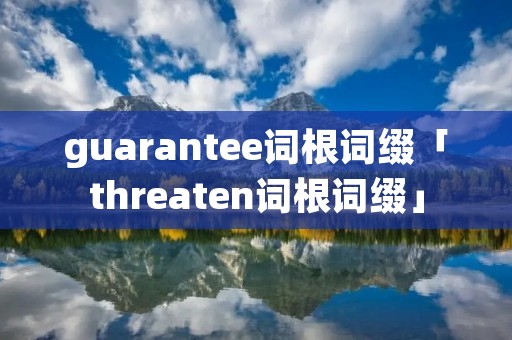 guarantee词根词缀「threaten词根词缀」