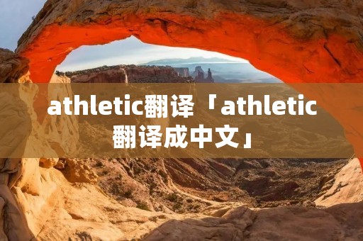 athletic翻译「athletic翻译成中文」 athletic翻译「athletic翻译成中文」