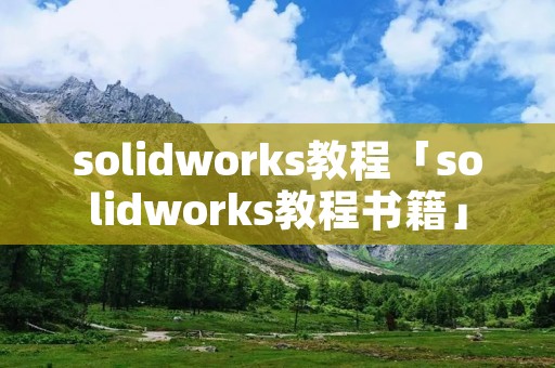 solidworks教程「solidworks教程书籍」