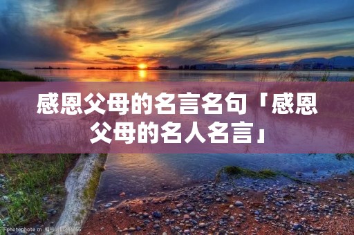 感恩父母的名言名句「感恩父母的名人名言」