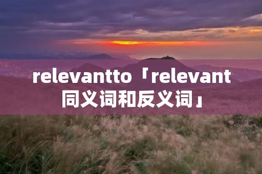 relevantto「relevant同义词和反义词」