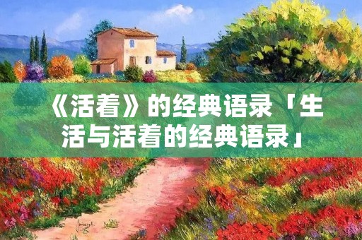 《活着》的经典语录「生活与活着的经典语录」