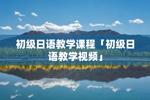 初级日语教学课程「初级日语教学视频」