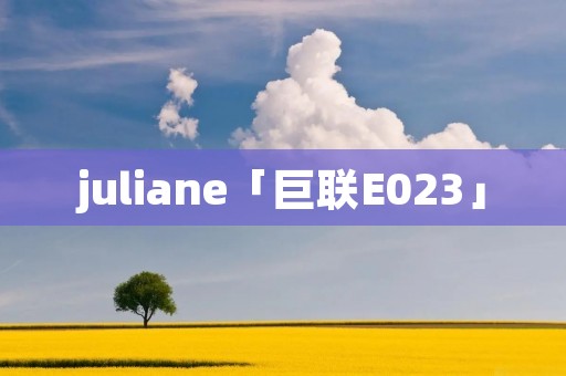 juliane「巨联E023」