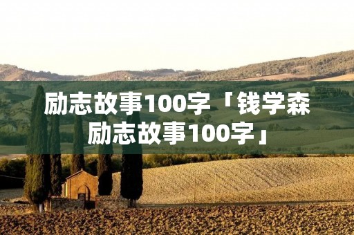 励志故事100字「钱学森励志故事100字」