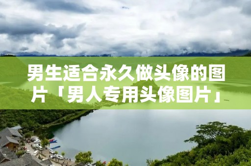 男生适合永久做头像的图片「男人专用头像图片」