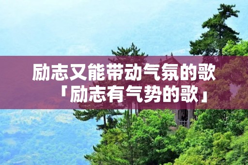 励志又能带动气氛的歌「励志有气势的歌」