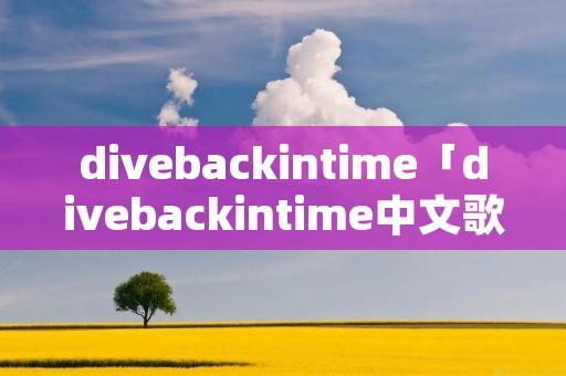 divebackintime「divebackintime中文歌词」