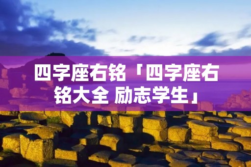 四字座右铭「四字座右铭大全 励志学生」