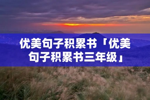 优美句子积累书「优美句子积累书三年级」