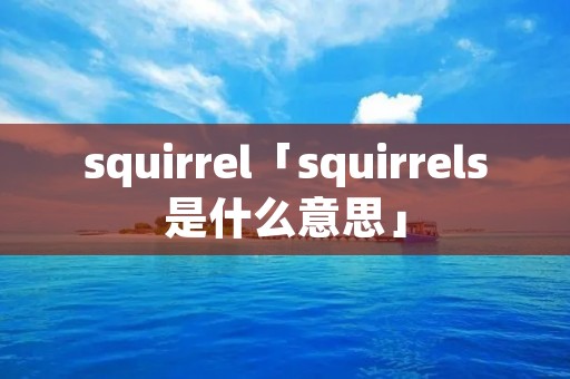 squirrel「squirrels是什么意思」 squirrel「squirrels是什么意思」