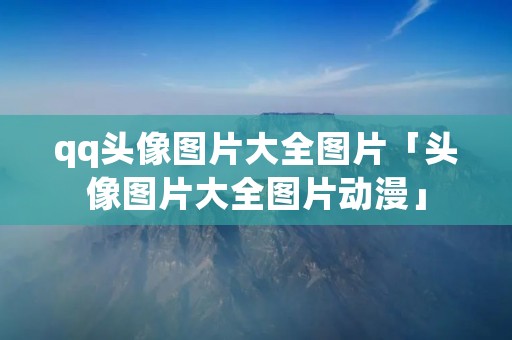 qq头像图片大全图片「头像图片大全图片动漫」