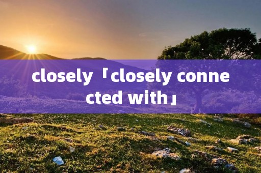 closely「closely connected with」 closely「closely connected with」