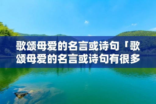 歌颂母爱的名言或诗句「歌颂母爱的名言或诗句有很多请你写两句」