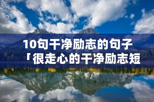 10句干净励志的句子「很走心的干净励志短句」