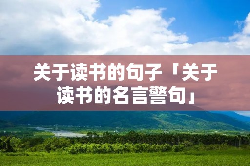 关于读书的句子「关于读书的名言警句」