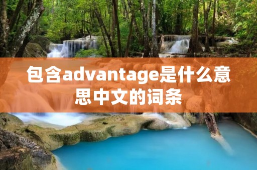 包含advantage是什么意思中文的词条 包含advantage是什么意思中文的词条