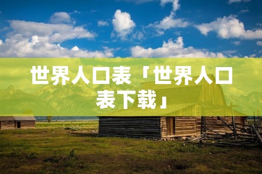 世界人口表「世界人口表下载」