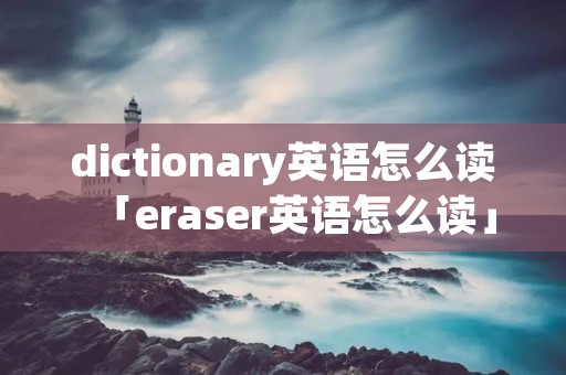dictionary英语怎么读「eraser英语怎么读」