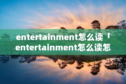 entertainment怎么读「entertainment怎么读怎么发音」