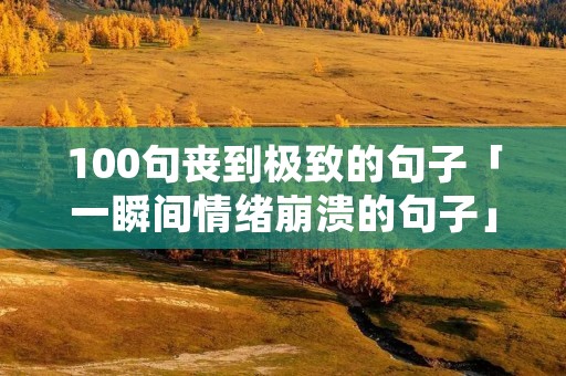 100句丧到极致的句子「一瞬间情绪崩溃的句子」 100句丧到极致的句子「一瞬间情绪崩溃的句子」