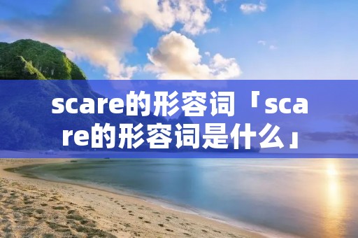 scare的形容词「scare的形容词是什么」