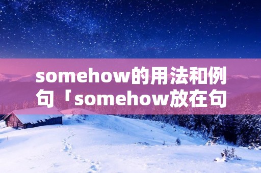 somehow的用法和例句「somehow放在句子哪里」 somehow的用法和例句「somehow放在句子哪里」
