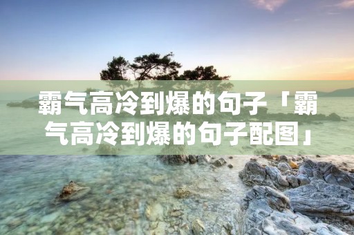 霸气高冷到爆的句子「霸气高冷到爆的句子配图」