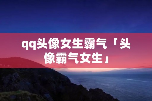 qq头像女生霸气「头像霸气女生」
