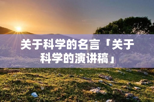 关于科学的名言「关于科学的演讲稿」