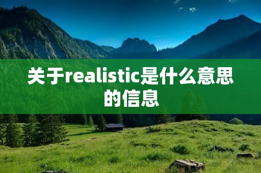 关于realistic是什么意思的信息 关于realistic是什么意思的信息