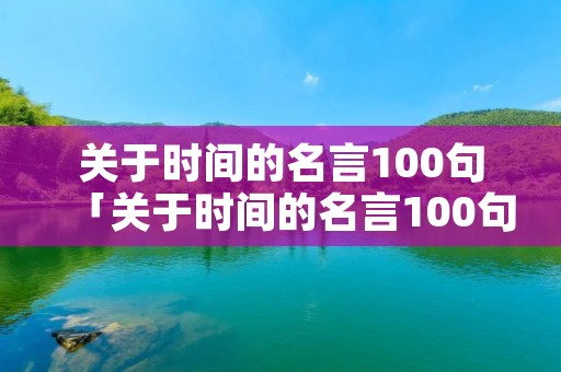 关于时间的名言100句「关于时间的名言100句英语」