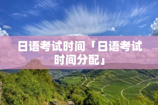 日语考试时间「日语考试时间分配」