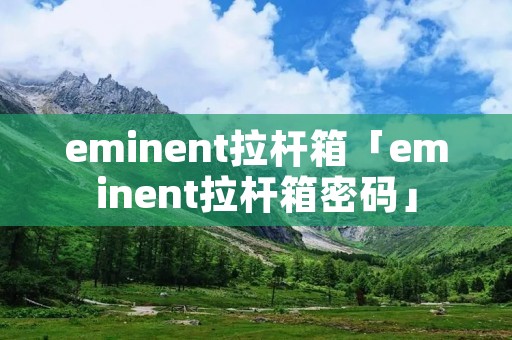 eminent拉杆箱「eminent拉杆箱密码」