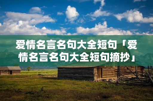 爱情名言名句大全短句「爱情名言名句大全短句摘抄」