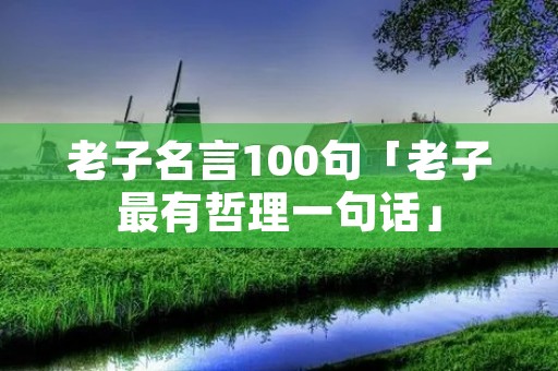 老子名言100句「老子最有哲理一句话」