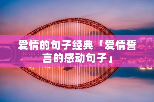 爱情的句子经典「爱情誓言的感动句子」