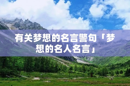 有关梦想的名言警句「梦想的名人名言」