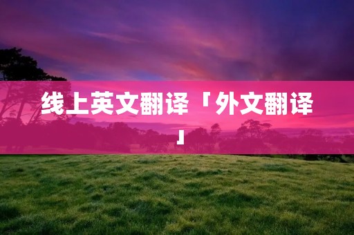 线上英文翻译「外文翻译」