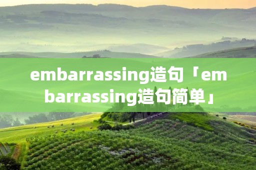 embarrassing造句「embarrassing造句简单」