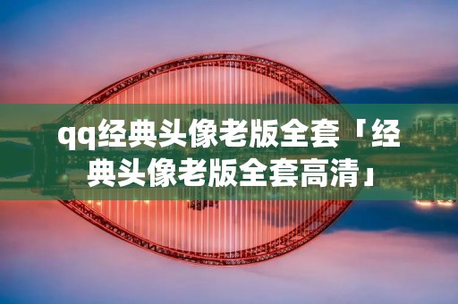 qq经典头像老版全套「经典头像老版全套高清」