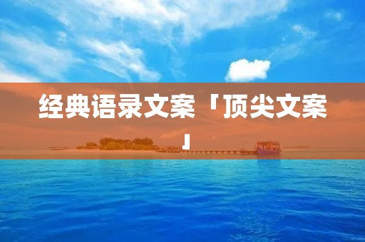 经典语录文案「顶尖文案」 经典语录文案「顶尖文案」