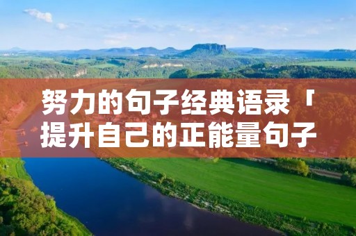 努力的句子经典语录「提升自己的正能量句子」 努力的句子经典语录「提升自己的正能量句子」
