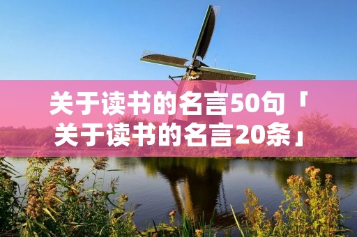关于读书的名言50句「关于读书的名言20条」 关于读书的名言50句「关于读书的名言20条」