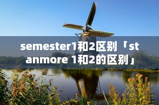semester1和2区别「stanmore 1和2的区别」