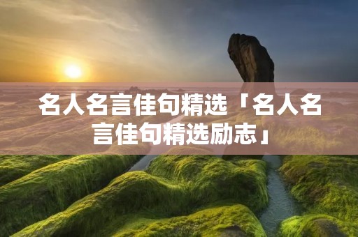 名人名言佳句精选「名人名言佳句精选励志」