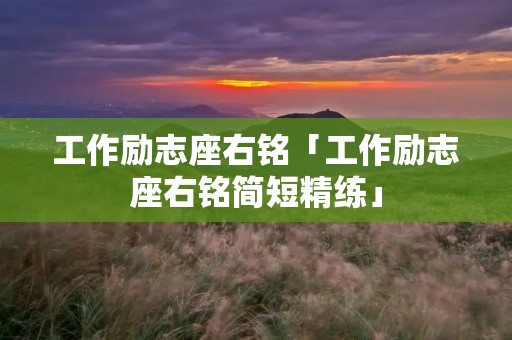 工作励志座右铭「工作励志座右铭简短精练」 工作励志座右铭「工作励志座右铭简短精练」