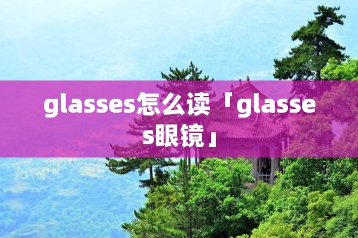 glasses怎么读「glasses眼镜」