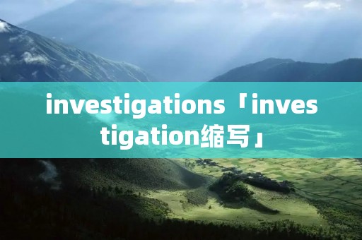 investigations「investigation缩写」